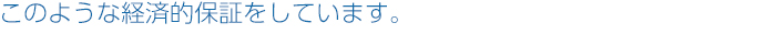 このような経済的保障をご用意しております。