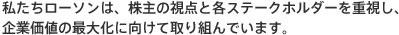 私たちローソンは、株主の視点と各ステークホルダーを重視し、企業価値の最大化に向けて取り組んでいます。