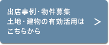出店事例・物件募集 土地・建物の有効活用はこちらから