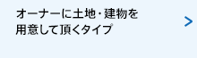 オーナーに土地・建物を用意して頂くタイプ