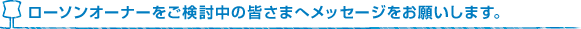 ローソンオーナーをご検討中の皆さまへメッセージをお願いします。