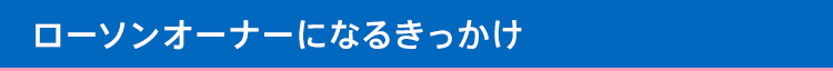 ローソンオーナーになるきっかけ