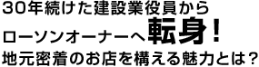30年続けた建設業役員からローソンオーナーへ転身！地元密着のお店を構える魅力とは？