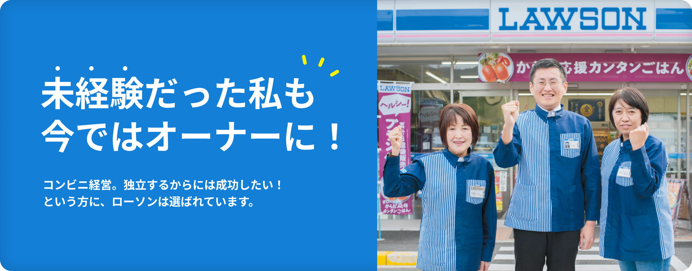 未経験だった私も今ではオーナーに！コンビニ経営。独立するからには成功したい！という方に、ローソンは選ばれています。