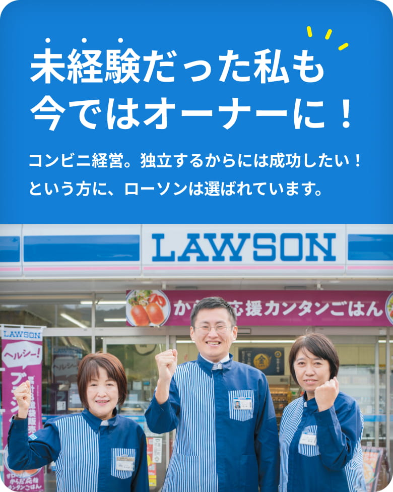 未経験だった私も今ではオーナーに！コンビニ経営。独立するからには成功したい！という方に、ローソンは選ばれています。