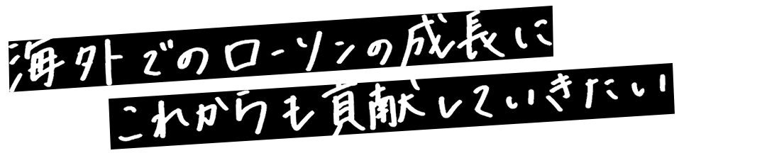 海外でのローソンの成長にこれからも貢献していきたい