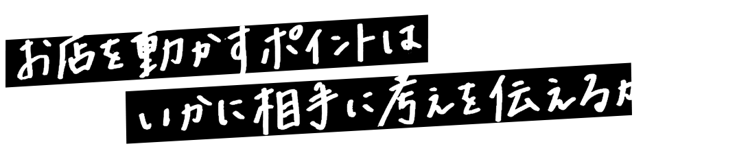 お店を動かすポイントはいかに相手に考えを伝えるか