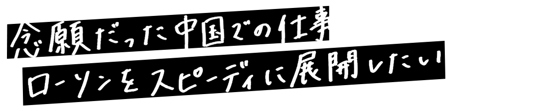 念願だった中国での仕事 ローソンをスピーディに展開したい