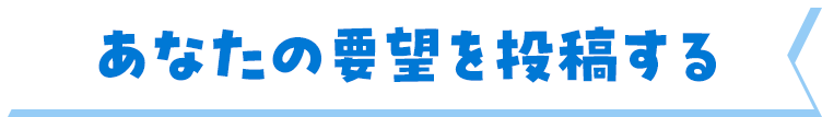 あなたの要望を投稿する
