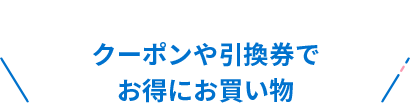 クーポンや引換券でお得にお買い物