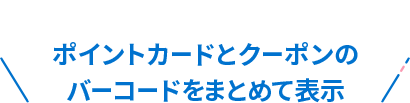 ポイントカードとクーポンのバーコードをまとめて表示