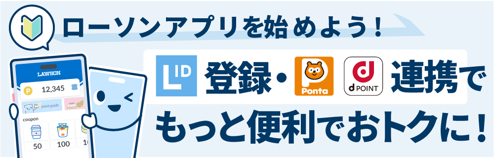 ローソンアプリを始めよう！LawsonID登録・Pontaポイント、dポイント連携でもっと便利でおトクに！（別のウィンドウで開く）