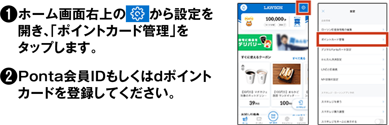 (1)ホーム画面右上のから設定を開き、「ポイントカード管理」をタップします。(2)Ponta会員IDもしくはdポイントカードを登録してください。