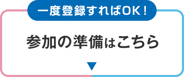 一度登録すればOK！参加の準備はこちら
