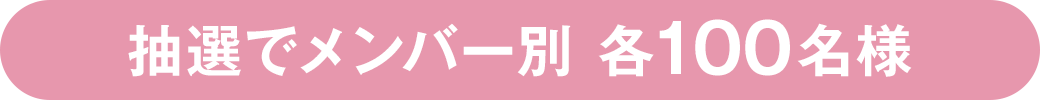 抽選でメンバー別 各100名様