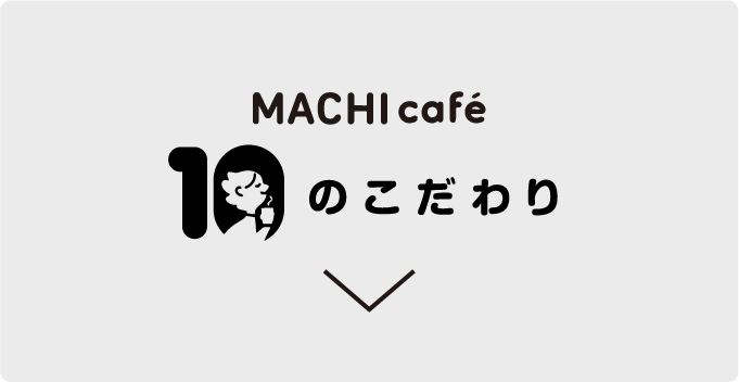 MACHI cafè 10のこだわり