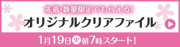 先着・数量限定でもらえる！ オリジナルクリアファイル 1月19日(火)朝7時スタート！