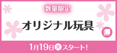 数量限定 オリジナル玩具 1月19日(火)スタート！