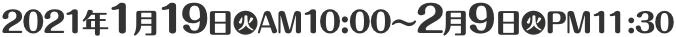 2021年1月19日(火)AM10:00〜2月9日(火)PM11:30