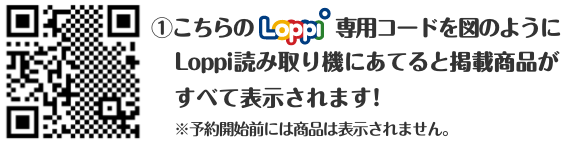 ①こちらのLoppi専用コードを図のようにLoppi読み取り機にあてると掲載商品がすべて表示されます！ ※予約開始前には商品は表示されません。