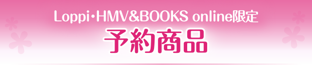 Loppi・HMV&BOOKS online限定 予約商品