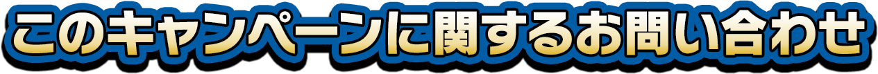 このキャンペーンに関するお問い合わせ