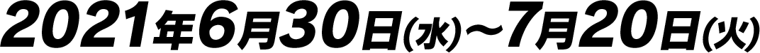 2021年6月30日(水)～7月20日(火)