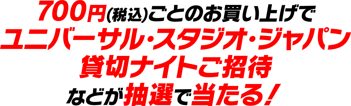 700円(税込)ごとのお買い上げでユニバーサル･スタジオ･ジャパン貸切ナイトご招待などが抽選で当たる！