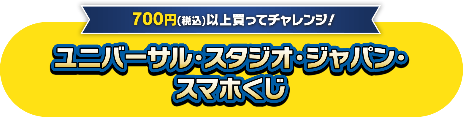 700円(税込)以上買ってチャレンジ！ユニバーサル･スタジオ･ジャパン･スマホくじ