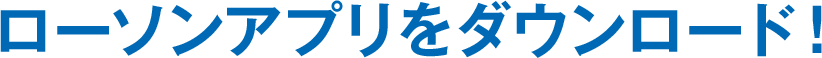 ローソンアプリをダウンロード！