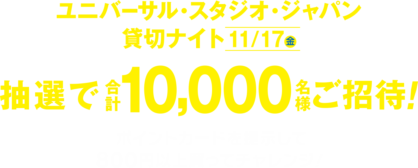 ユニバーサル･スタジオ･ジャパン貸切ナイト[11/17(金)]抽選で合計10,000名様ご招待！ ポイントカードを提示して800円以上買ってチャレンジ！