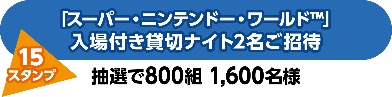 「スーパー・ニンテンドー・ワールド」入場付き貸切ナイト2名ご招待（15スタンプ）抽選で800組 1,600名様