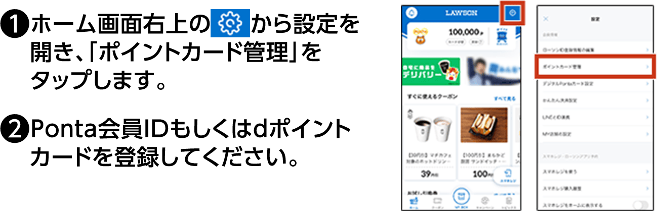 (1)ホーム画面右上のから設定を開き、「ポイントカード管理」をタップします。(2)Ponta会員IDもしくはdポイントカードを登録してください。