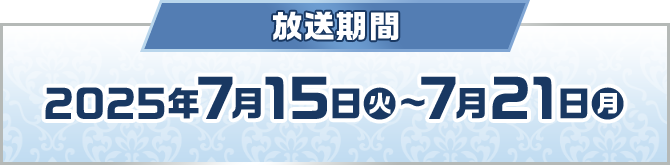 放送期間 2025年7月15日(火)〜7月21日(月)