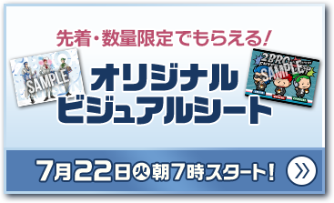 先着・数量限定でもらえる！ オリジナルビジュアルシート 7月22日(火)朝7時スタート！