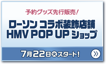 予約グッズ先行販売！ ローソン コラボ装飾店舗 HMV POP UP ショップ 7月22日(火)スタート！