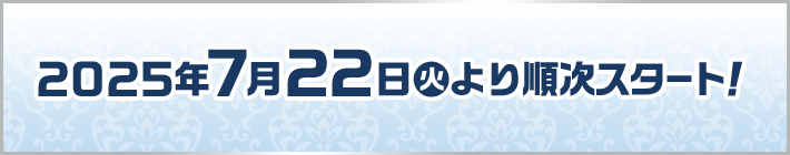 2025年7月22日(火)より順次スタート！