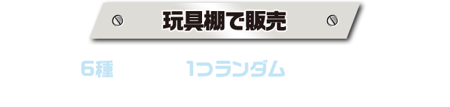 玩具棚で販売 店頭では､6種の中から1つランダムで袋に入っています。 何が出るかはお楽しみに♪