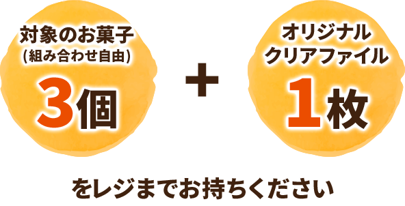 対象のお菓子(組み合わせ自由)3個 + オリジナルクリアファイル1枚をレジまでお持ちください