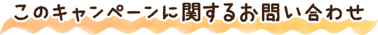 このキャンペーンに関するお問い合わせ