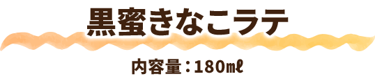 黒蜜きなこラテ 内容量:180ml