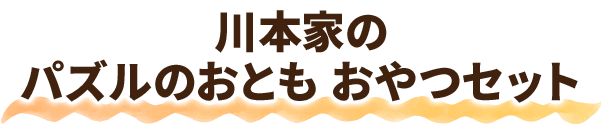 川本家のパズルのおとも おやつセット