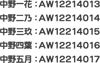 中野一花：AW12214013 中野二乃：AW12214014 中野三玖：AW12214015 中野四葉：AW12214016 中野五月：AW12214017