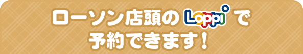 ローソン店頭のLoppiで予約できます！