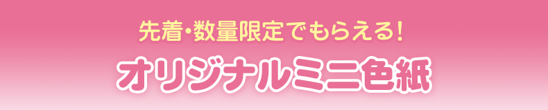 先着・数量限定でもらえる！ オリジナルミニ色紙