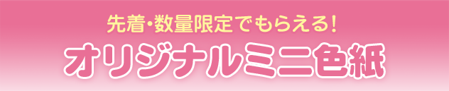 先着・数量限定でもらえる！ オリジナルミニ色紙