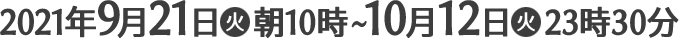 2021年9月21日(火)朝10時〜10月12日(火)23時30分