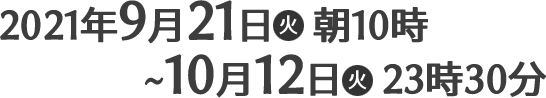 2021年9月21日(火)朝10時〜10月12日(火)23時30分