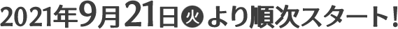 2021年9月21日(火)より順次スタート！