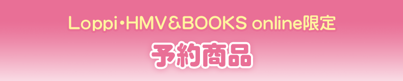 Loppi・HMV&BOOKS online限定 予約商品